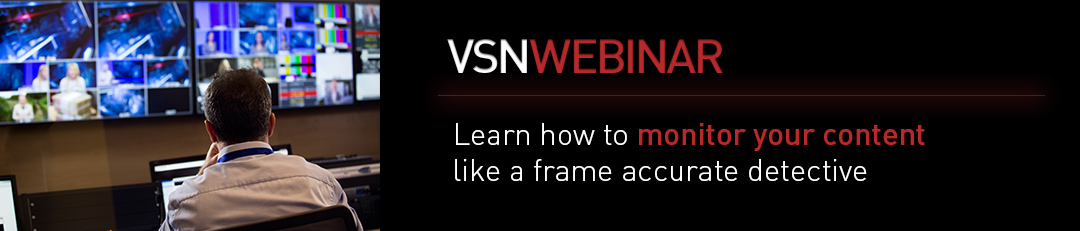 Register now to VSNWEBINAR 'Learn how to monitor your content like a frame accurate detective'.